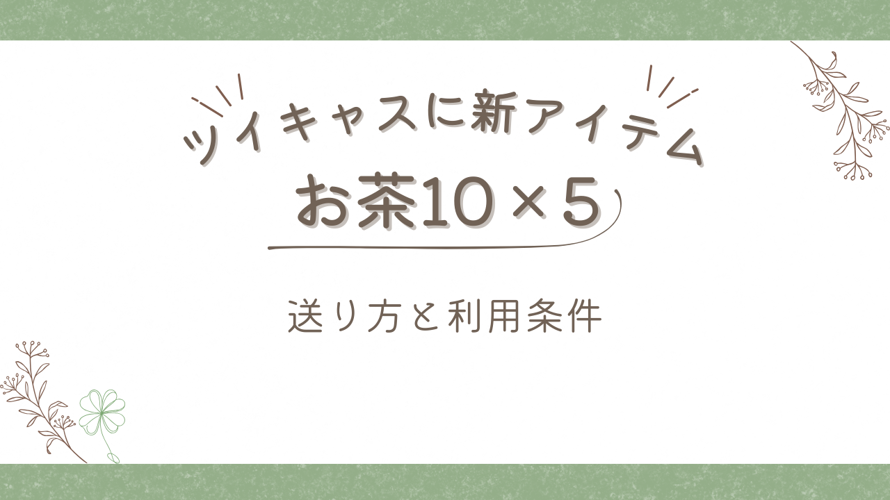 【お茶10×５】ツイキャス新アイテムの送り方と利用条件